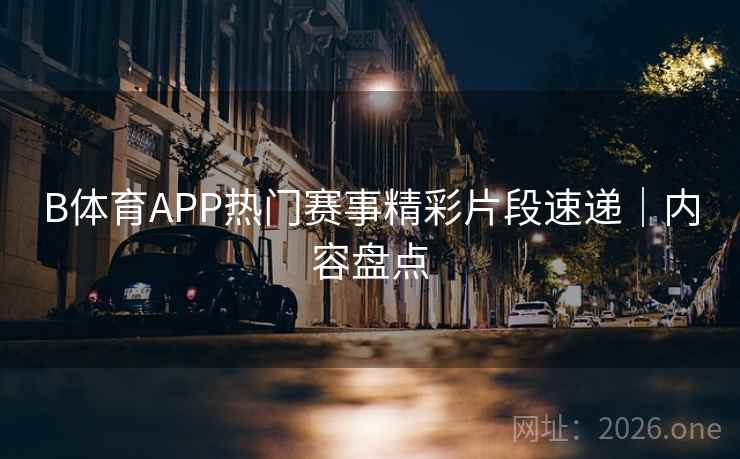 B体育APP热门赛事精彩片段速递|内容盘点