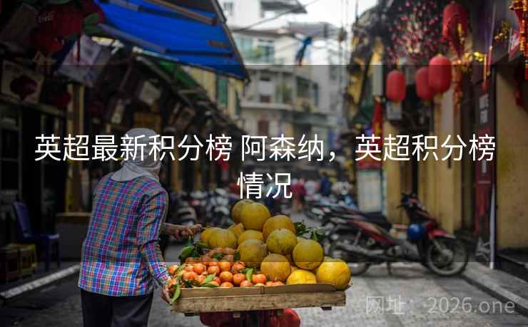 英超最新积分榜 阿森纳,英超积分榜情况