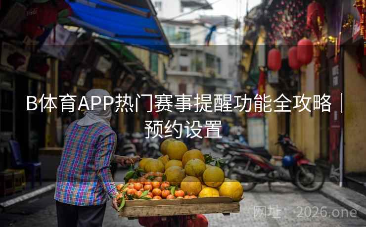 B体育APP热门赛事提醒功能全攻略|预约设置