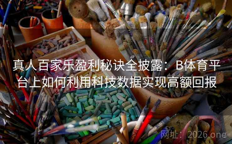 真人百家乐盈利秘诀全披露：B体育平台上如何利用科技数据实现高额回报