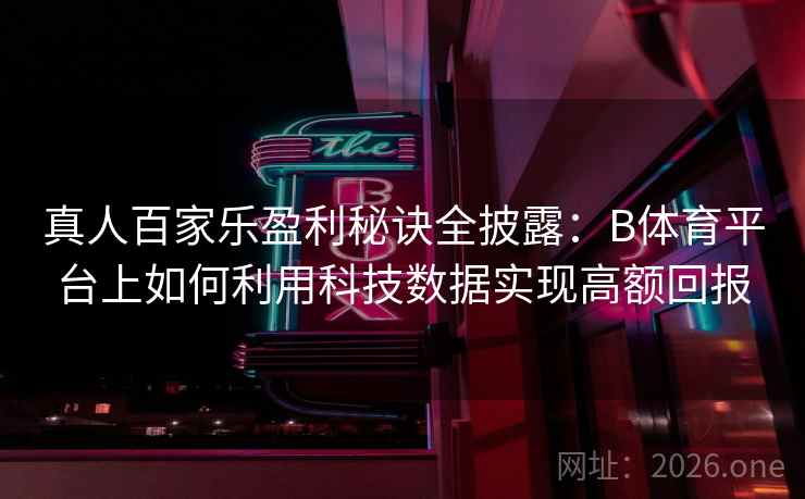 真人百家乐盈利秘诀全披露:B体育平台上如何利用科技数据实现高额回报