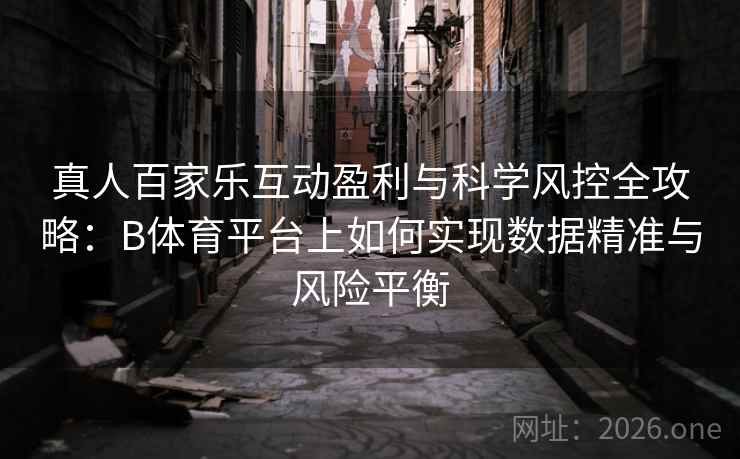 真人百家乐互动盈利与科学风控全攻略：B体育平台上如何实现数据精准与风险平衡