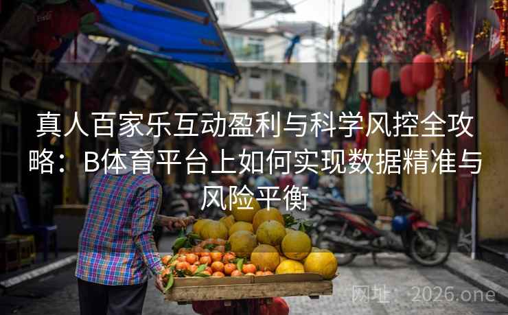 真人百家乐互动盈利与科学风控全攻略:B体育平台上如何实现数据精准与风险平衡
