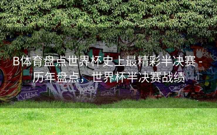 B体育盘点世界杯史上最精彩半决赛 - 历年盘点，世界杯半决赛战绩