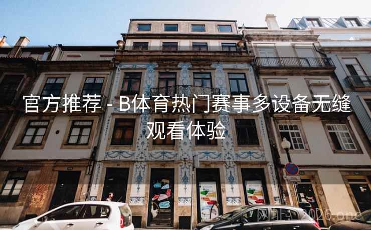 官方推荐 - B体育热门赛事多设备无缝观看体验