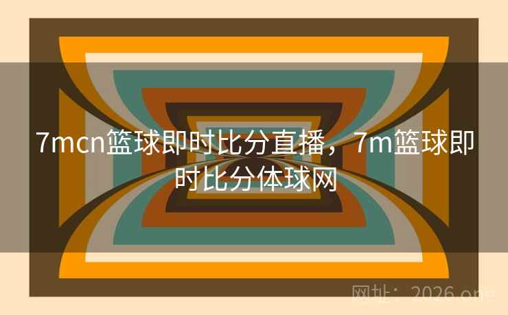 7mcn篮球即时比分直播,7m篮球即时比分体球网