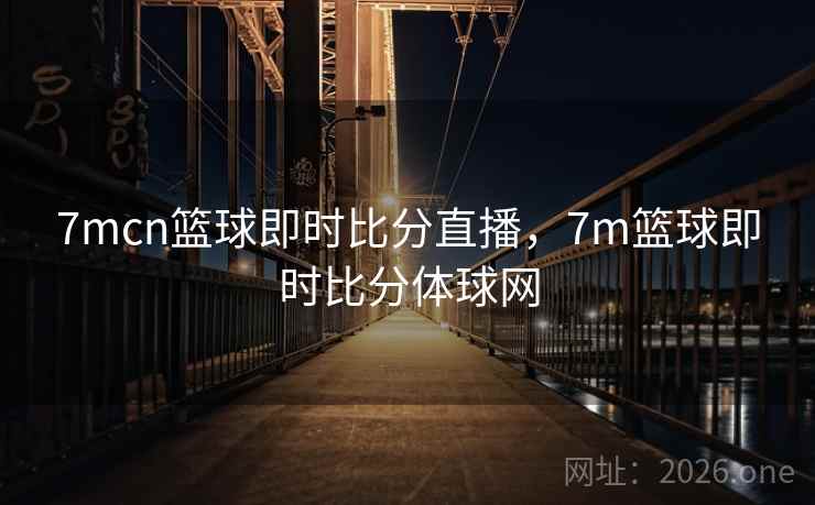 7mcn篮球即时比分直播,7m篮球即时比分体球网
