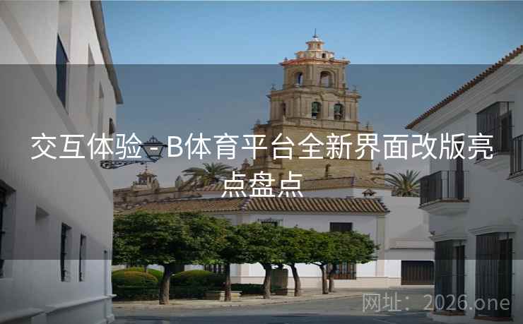 交互体验 - B体育平台全新界面改版亮点盘点