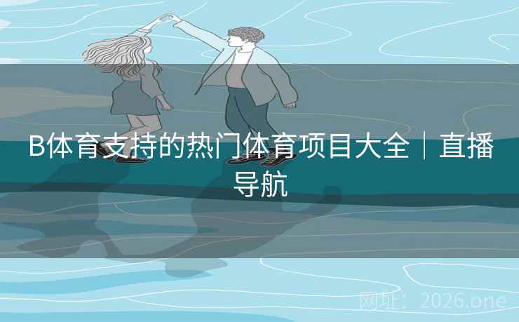 B体育支持的热门体育项目大全|直播导航
