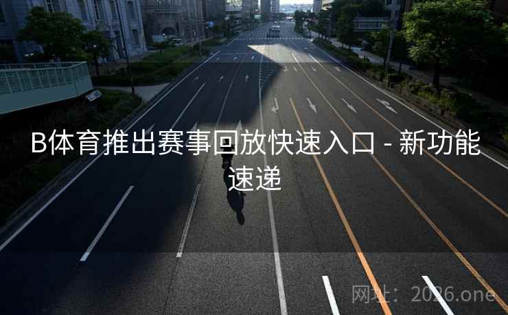 B体育推出赛事回放快速入口 - 新功能速递