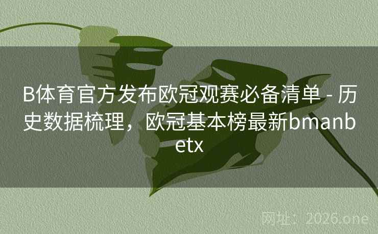B体育官方发布欧冠观赛必备清单 - 历史数据梳理,欧冠基本榜最新bmanbetx
