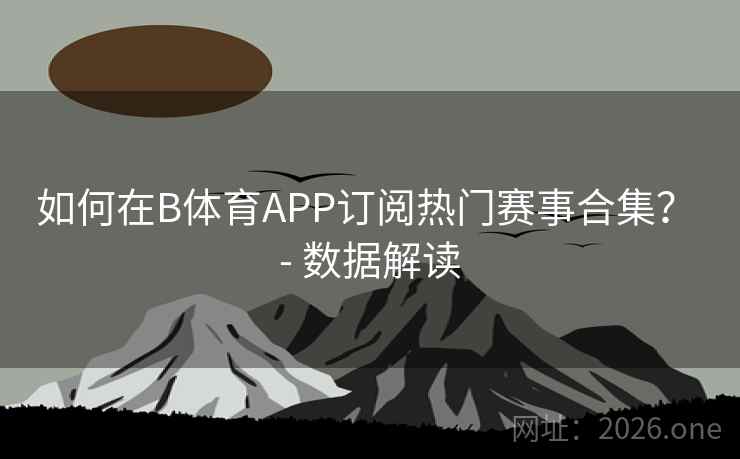 如何在B体育APP订阅热门赛事合集? - 数据解读