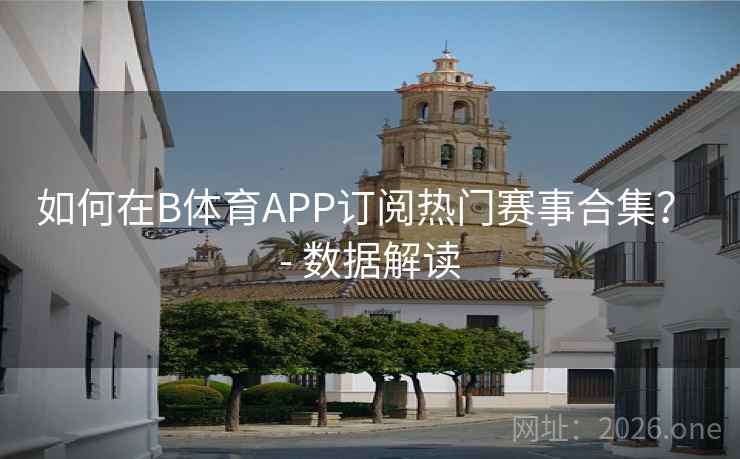 如何在B体育APP订阅热门赛事合集? - 数据解读
