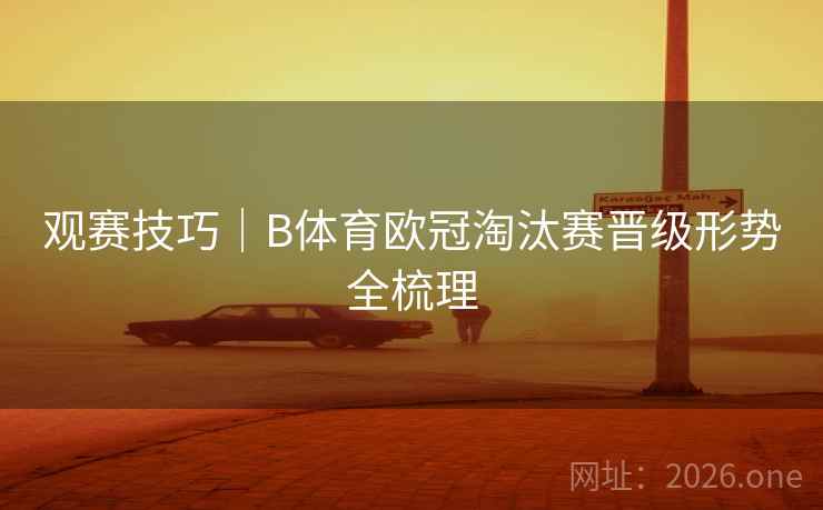 观赛技巧|B体育欧冠淘汰赛晋级形势全梳理