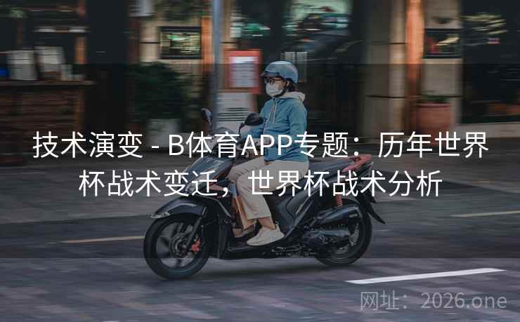 技术演变 - B体育APP专题:历年世界杯战术变迁,世界杯战术分析