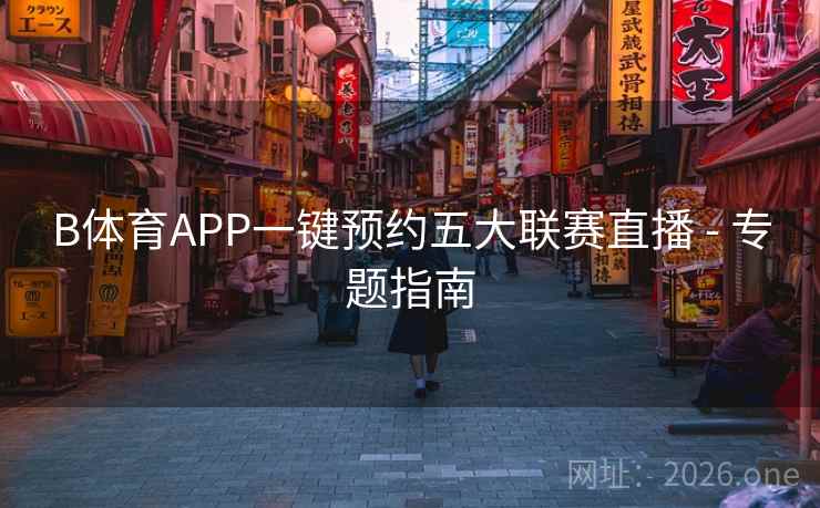 B体育APP一键预约五大联赛直播 - 专题指南