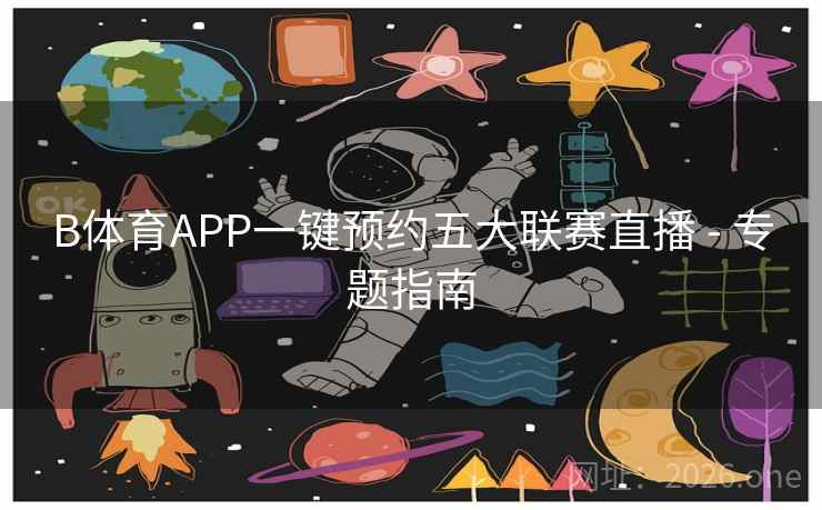 B体育APP一键预约五大联赛直播 - 专题指南