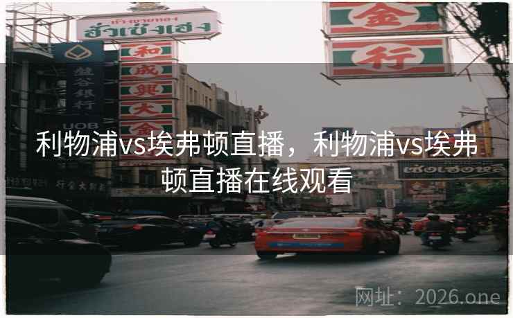 利物浦vs埃弗顿直播,利物浦vs埃弗顿直播在线观看