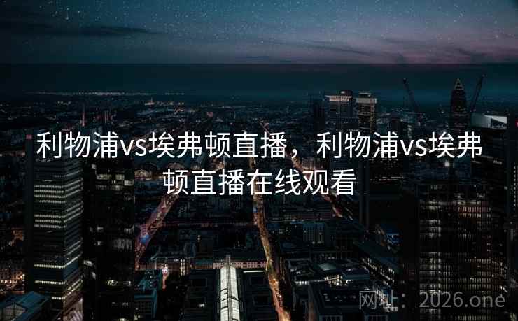 利物浦vs埃弗顿直播,利物浦vs埃弗顿直播在线观看