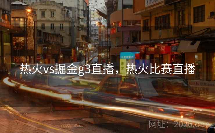 热火vs掘金g3直播，热火比赛直播