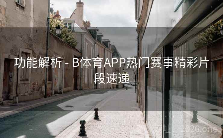 功能解析 - B体育APP热门赛事精彩片段速递