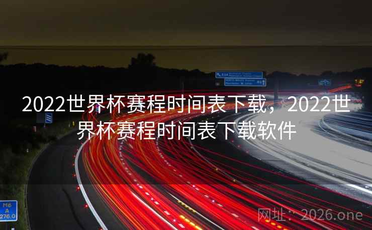 2022世界杯赛程时间表下载,2022世界杯赛程时间表下载软件
