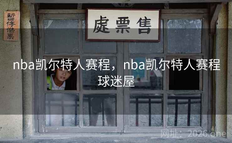 nba凯尔特人赛程，nba凯尔特人赛程球迷屋