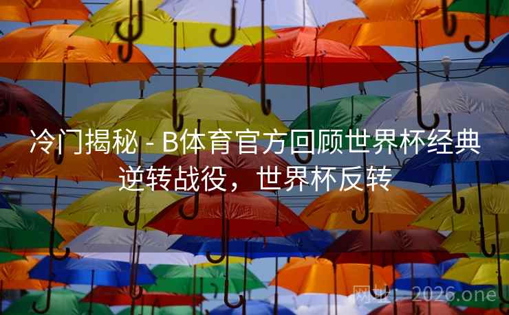 冷门揭秘 - B体育官方回顾世界杯经典逆转战役，世界杯反转