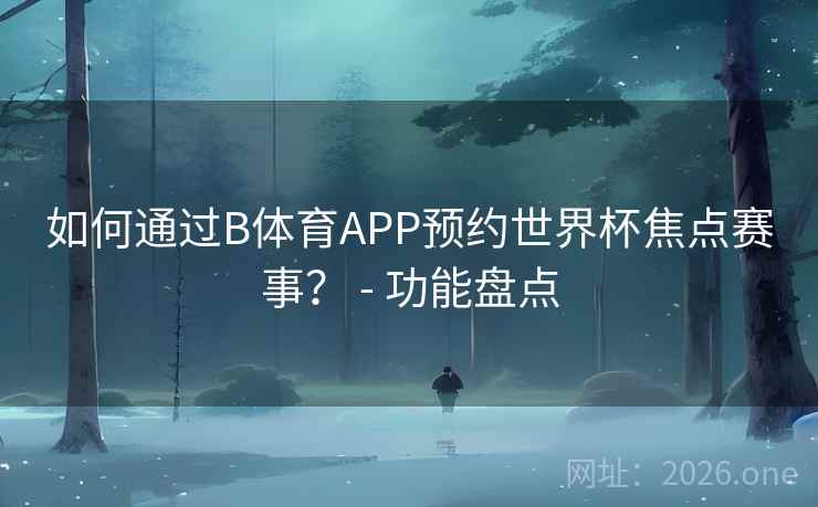 如何通过B体育APP预约世界杯焦点赛事? - 功能盘点