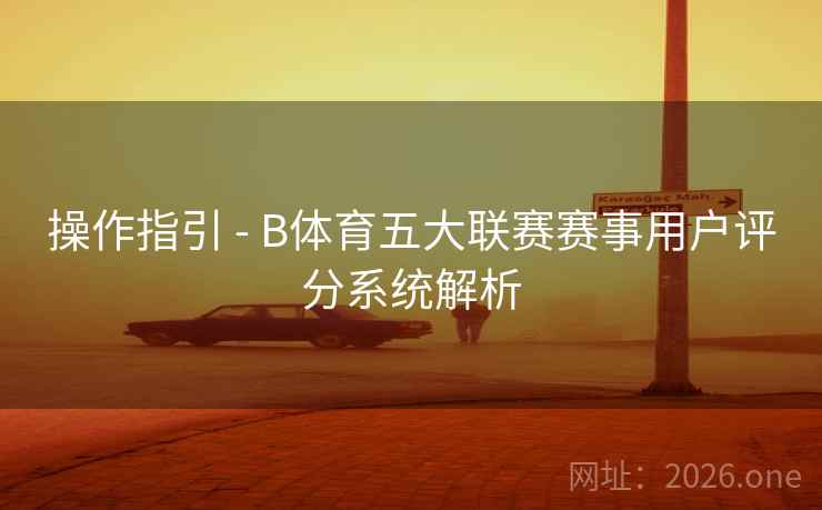 操作指引 - B体育五大联赛赛事用户评分系统解析