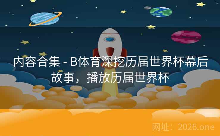 内容合集 - B体育深挖历届世界杯幕后故事，播放历届世界杯