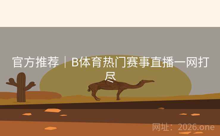 官方推荐｜B体育热门赛事直播一网打尽