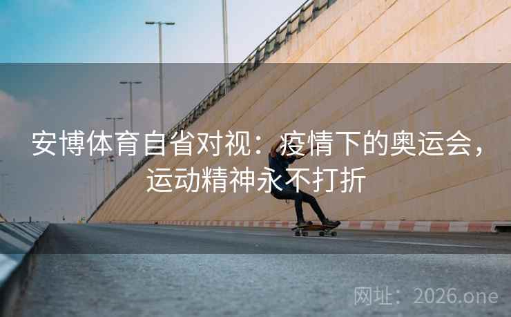 安博体育自省对视：疫情下的奥运会，运动精神永不打折